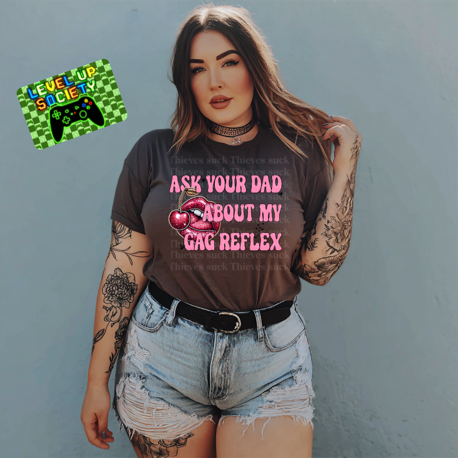 Ask your dad about my gag reflex